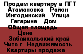 Продам квартиру в ПГТ Атамановка › Район ­ Ингодинский › Улица ­ Гагарина › Дом ­ 7 › Общая площадь ­ 46 › Цена ­ 1 300 000 - Забайкальский край, Чита г. Недвижимость » Квартиры продажа   . Забайкальский край